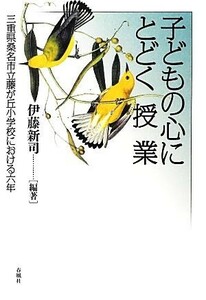 子どもの心にとどく授業 三重県桑名市立藤が丘小学校における六年／伊藤新司【編著】