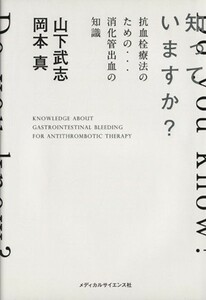 知っていますか？　抗血栓療法のための…消化管出血の知識／山下武志(著者),岡本真(著者)