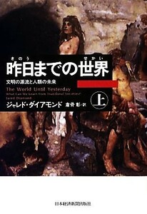 昨日までの世界(上) 文明の源流と人類の未来／ジャレドダイアモンド【著】，倉骨彰【訳】