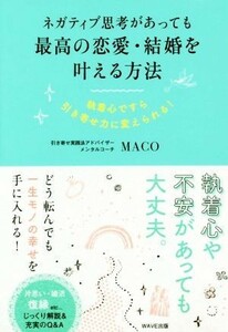 ネガティブ思考があっても最高の恋愛・結婚を叶える方法 執着心ですら引き寄せ力に変えられる！／ＭＡＣＯ(著者)