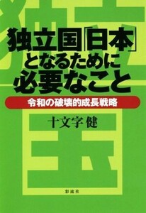 独立国「日本」となるために必要なこと 令和の破壊的成長戦略／十文字健(著者)