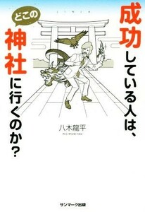 成功している人は、どこの神社にいくのか？／八木龍平(著者)