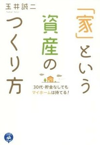 「家」という資産のつくり方 ３０代・貯金なしでもマイホームは持てる！／玉井誠二(著者)