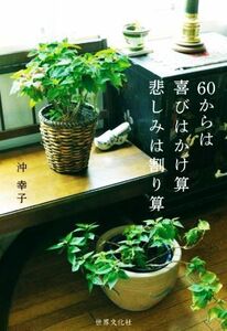 ６０からは喜びはかけ算悲しみは割り算／沖幸子(著者)