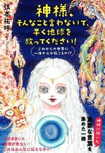 神様、そんなこと言わないで、早く地球を救ってください！ これからの世界に一体ナニが起こるの！？／弦本祐呼(著者)