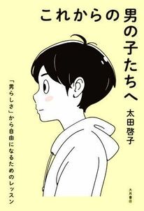 これからの男の子たちへ 「男らしさ」から自由になるためのレッスン／太田啓子(著者)