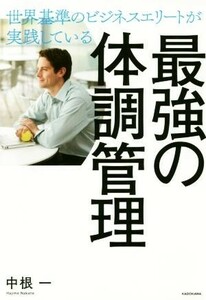 最強の体調管理 世界基準のビジネスエリートが実践している／中根一(著者)