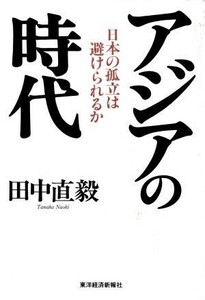 アジアの時代 日本の孤立は避けられるか／田中直毅(著者)