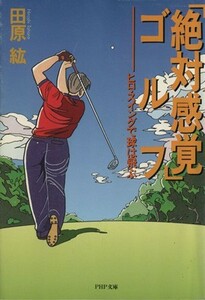 「絶対感覚」ゴルフ ヒロ・スイングで球は飛ぶ ＰＨＰ文庫／田原紘(著者)