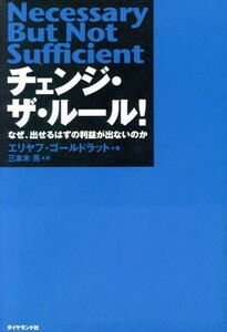 チェンジ・ザ・ルール！ なぜ、出せるはずの利益が出ないのか／エリヤフ・ゴールドラット(著者),三本木亮(訳者)