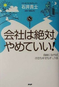 会社は絶対、やめていい！ 自由になれば、お金も幸せも手に入る／石井貴士(著者)