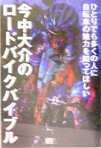 今中大介のロードバイクバイブル ひとりでも多くの人に自転車の魅力を知ってほしい／今中大介(著者)