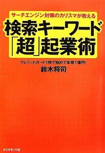 検索キーワード「超」起業術　サーチエンジン対策のカリスマが教える　クレジットカード１枚で始めて年商１億円！ （サーチエンジン対策のカリスマが教える） 鈴木将司／著