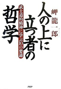 人の上に立つ者の哲学 武士道的精神に学ぶ１０の要諦／岬龍一郎【著】