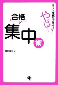 カリスマ慶應生が教える　やばい！合格集中術／梶田洋平【著】