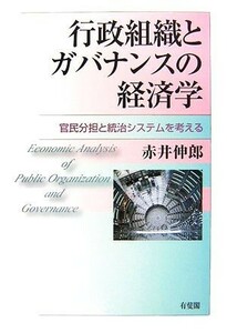 行政組織とガバナンスの経済学 官民分担と統合システムを考える／赤井伸郎【著】