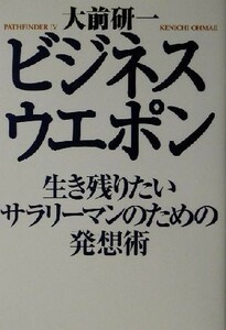 ビジネス・ウエポン 生き残りたいサラリーマンのための発想術／大前研一(著者)