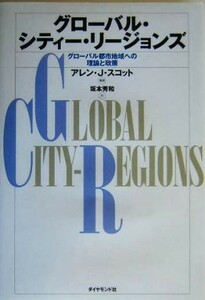 グローバル・シティー・リージョンズ グローバル都市地域への理論と政策／アレン・Ｊ．スコット(著者),坂本秀和(訳者)