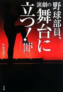 野球部員、演劇の舞台に立つ！　甲子園、夢のその先にあるものを追いつづけて 竹島由美子／著