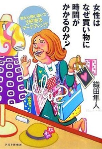 女性はなぜ買い物に時間がかかるのか？ 男女心理の違いで２倍売るマーケティング／織田隼人【著】