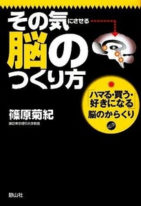 その気にさせる脳のつくり方 「ハマる・買う・好きになる」脳のからくり／篠原菊紀【著】