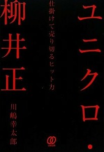 ユニクロ・柳井正 仕掛けて売り切るヒット力／川嶋幸太郎【著】