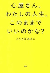 心屋さん、わたしの人生、このままでいいのかな？／こうさかあきこ(著者)