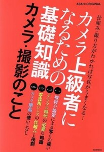 カメラ上級者になるための基礎知識　カメラ・撮影のこと ＡＳＡＨＩ　ＯＲＩＧＩＮＡＬ／朝日新聞出版