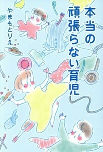 本当の頑張らない育児 ホーム社書籍扱いＣ／やまもとりえ(著者)