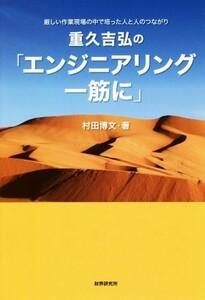 重久吉弘の「エンジニアリング一筋に」 厳しい作業現場の中で培った人と人のつながり／村田博文(著者)