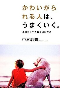 かわいがられる人は、うまくいく。 エコヒイキされる６８の方法／中谷彰宏【著】