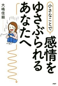 小さなことで感情をゆさぶられるあなたへ／大嶋信頼(著者)