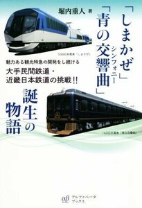 「しまかぜ」「青の交響曲」誕生の物語 魅力ある観光特急の開発をし続ける大手民間鉄道・近畿日本鉄道の挑戦！！／堀内重人(著者)