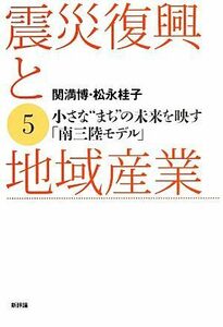 震災復興と地域産業(５) 小さな“まち”の未来を映す「南三陸モデル」／関満博，松永桂子【著】