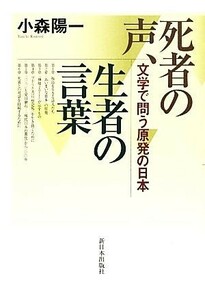 死者の声、生者の言葉 文学で問う原発の日本／小森陽一【著】