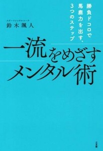 一流をめざすメンタル術 勝負ドコロで馬鹿力を出す、３つのステップ／鈴木颯人(著者)