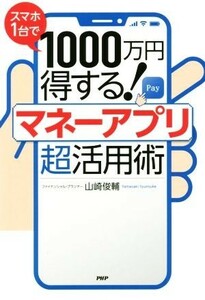 スマホ１台で１０００万円得する！マネーアプリ超活用術／山崎俊輔(著者)