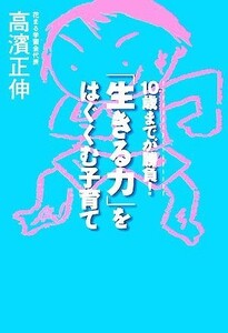 「生きる力」をはぐくむ子育て １０歳までが勝負！／高濱正伸【著】