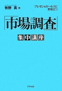 「市場調査」集中講座 プレゼン＆セールスに即役立つ／牧野真【著】