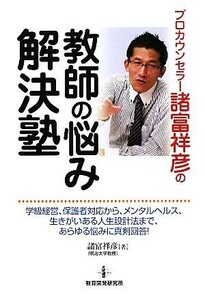 プロカウンセラー諸富祥彦の教師の悩み解決塾／諸富祥彦【著】