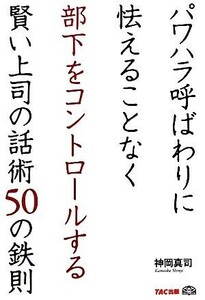 パワハラ呼ばわりに怯えることなく部下をコントロールする賢い上司の話術５０の鉄則／神岡真司【著】