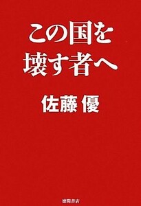 この国を壊す者へ 佐藤優／著