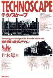 テクノスケープ 都市基盤の技術とデザイン／片木篤(著者)