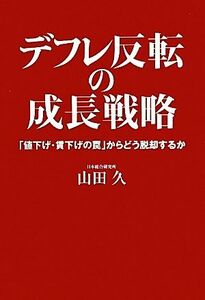 デフレ反転の成長戦略 「値下げ・賃下げの罠」からどう脱却するか／山田久【著】