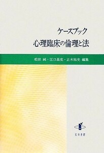 ケースブック　心理臨床の倫理と法 静岡大学人文学部研究叢書／松田純，江口昌克，正木祐史【編】