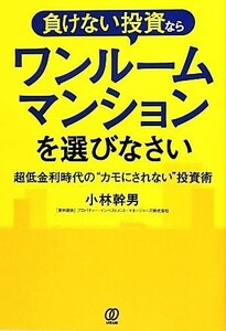 負けない投資ならワンルームマンションを選びなさい 超低金利時代の“カモにされない”投資術／小林幹男【著】