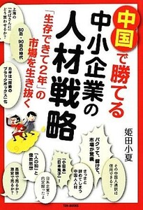 中国で勝てる中小企業の人材戦略 「生存できて２年」の市場を生き抜く／姫田小夏【著】