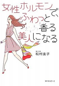 女性ホルモンで、ふわっと香る美人になる／松村圭子【著】