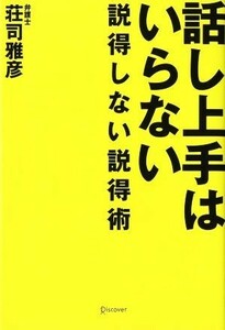 話し上手はいらない　説得しない説得術／荘司雅彦(著者)