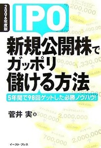 ＩＰＯ新規公開株でガッポリ儲ける方法(２００６年度版) ５年間で９８回ゲットした必勝ノウハウ！／菅井実(著者)